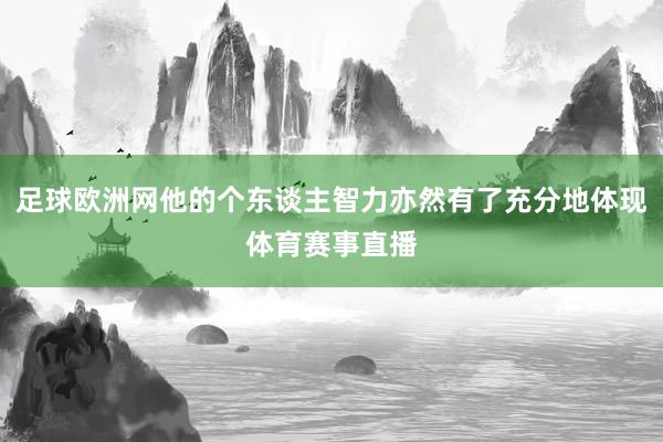 足球欧洲网他的个东谈主智力亦然有了充分地体现体育赛事直播