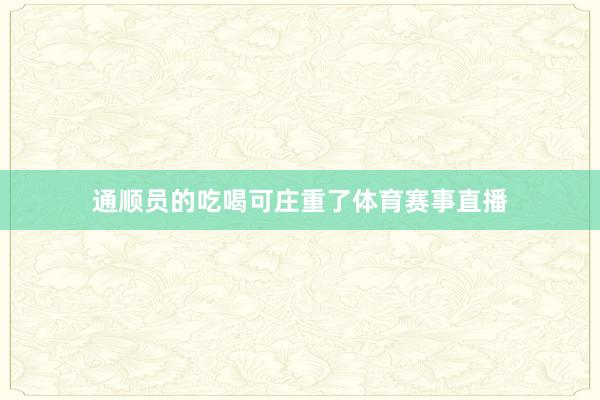 通顺员的吃喝可庄重了体育赛事直播