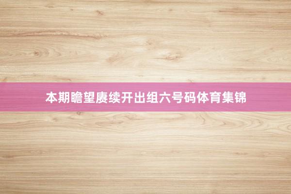 本期瞻望赓续开出组六号码体育集锦
