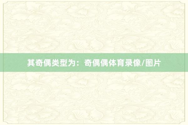 其奇偶类型为：奇偶偶体育录像/图片