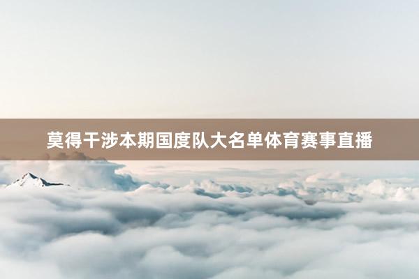莫得干涉本期国度队大名单体育赛事直播