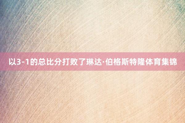 以3-1的总比分打败了琳达·伯格斯特隆体育集锦