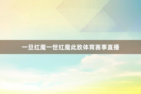 一旦红魔一世红魔此致体育赛事直播