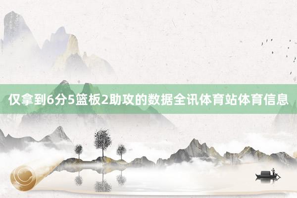 仅拿到6分5篮板2助攻的数据全讯体育站体育信息
