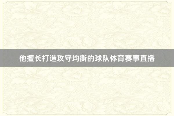 他擅长打造攻守均衡的球队体育赛事直播