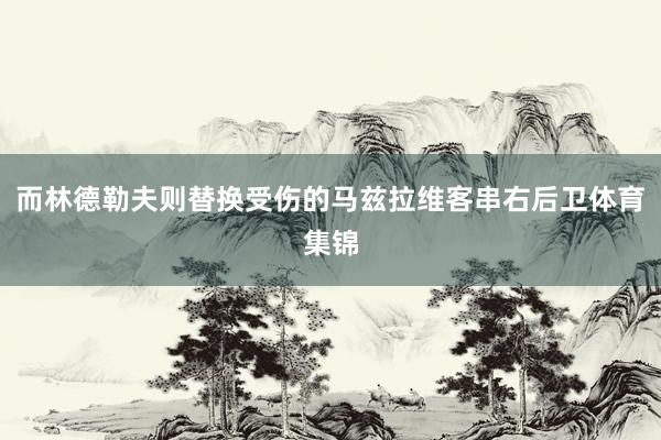 而林德勒夫则替换受伤的马兹拉维客串右后卫体育集锦