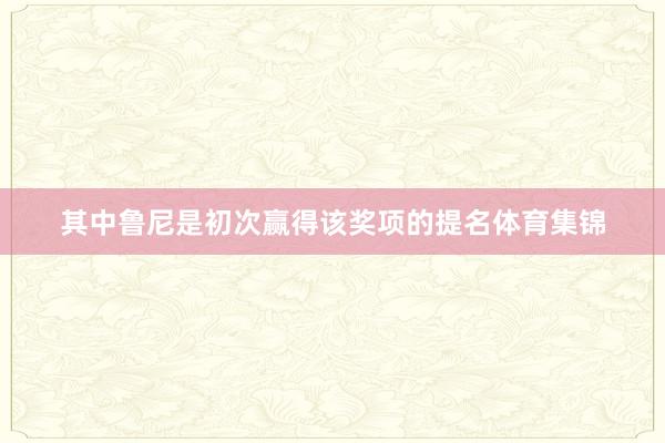 其中鲁尼是初次赢得该奖项的提名体育集锦