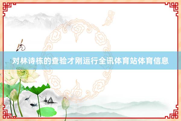 对林诗栋的查验才刚运行全讯体育站体育信息