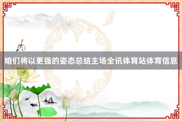 咱们将以更强的姿态总结主场全讯体育站体育信息