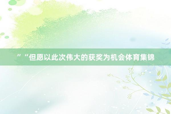 ”“但愿以此次伟大的获奖为机会体育集锦