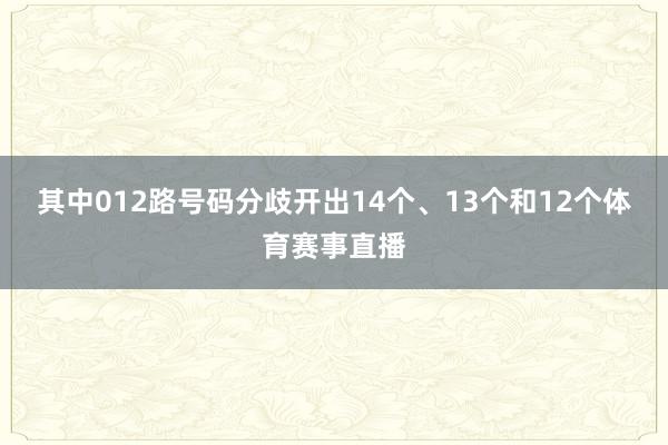 其中012路号码分歧开出14个、13个和12个体育赛事直播