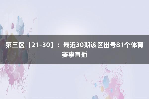 第三区【21-30】：最近30期该区出号81个体育赛事直播