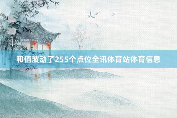 和值波动了255个点位全讯体育站体育信息