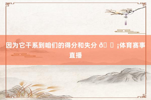 因为它干系到咱们的得分和失分 💡体育赛事直播