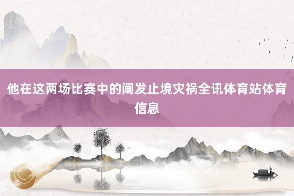 他在这两场比赛中的阐发止境灾祸全讯体育站体育信息