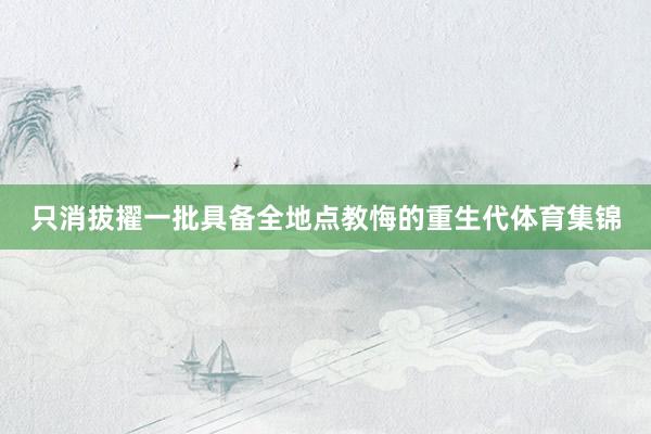 只消拔擢一批具备全地点教悔的重生代体育集锦