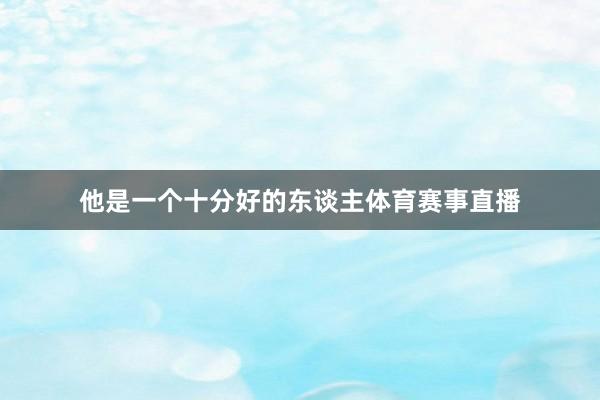 他是一个十分好的东谈主体育赛事直播