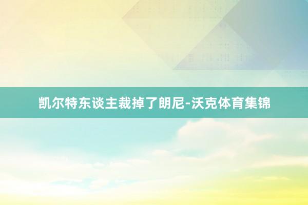 凯尔特东谈主裁掉了朗尼-沃克体育集锦