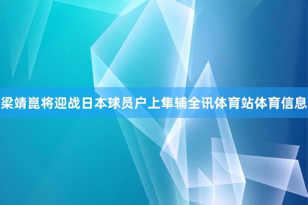梁靖崑将迎战日本球员户上隼辅全讯体育站体育信息