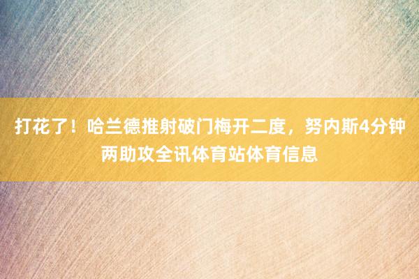 打花了！哈兰德推射破门梅开二度，努内斯4分钟两助攻全讯体育站体育信息