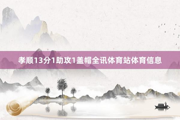 孝顺13分1助攻1盖帽全讯体育站体育信息