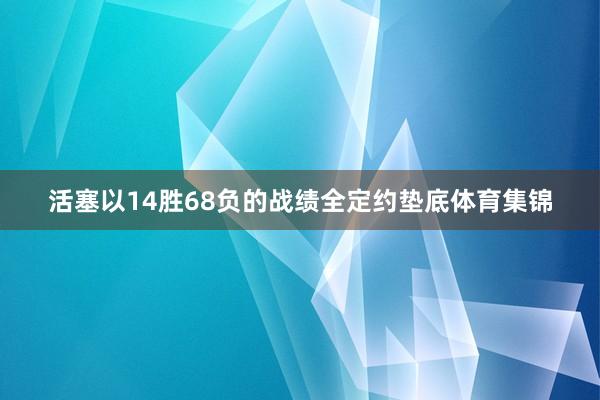 活塞以14胜68负的战绩全定约垫底体育集锦