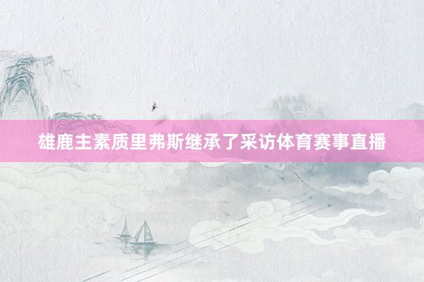 雄鹿主素质里弗斯继承了采访体育赛事直播