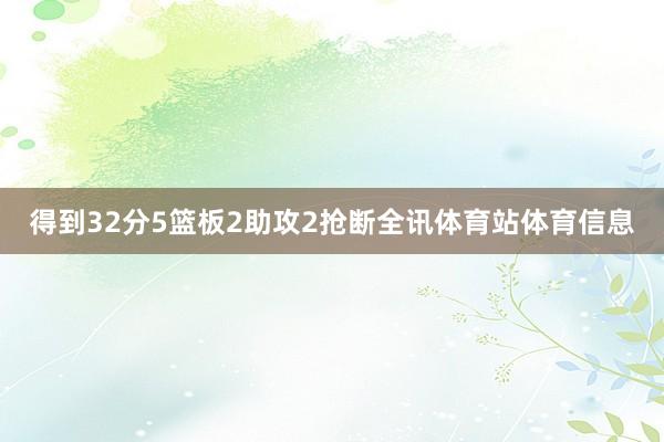 得到32分5篮板2助攻2抢断全讯体育站体育信息
