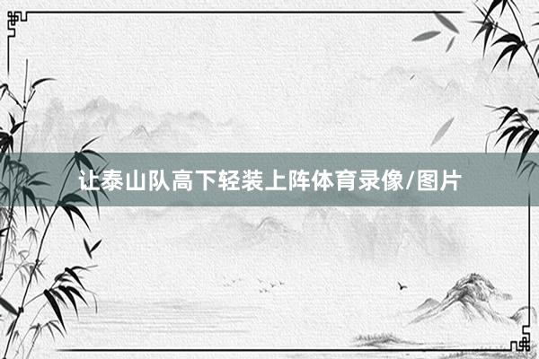 让泰山队高下轻装上阵体育录像/图片