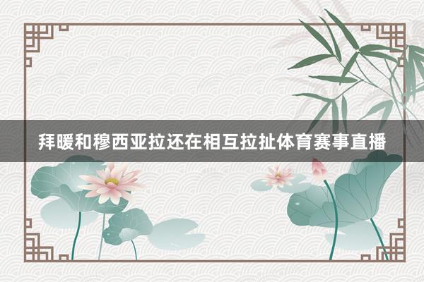 拜暖和穆西亚拉还在相互拉扯体育赛事直播