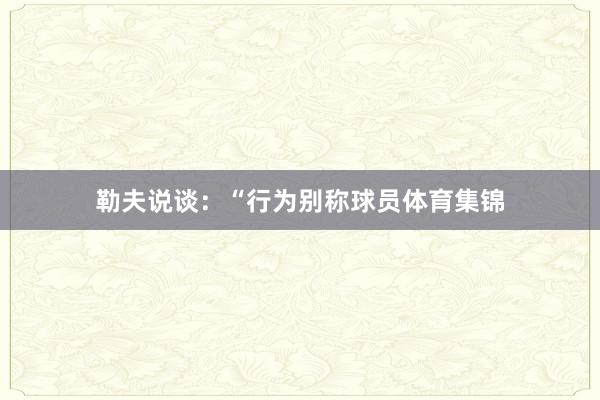 勒夫说谈：“行为别称球员体育集锦