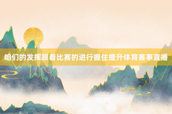 咱们的发挥跟着比赛的进行握住提升体育赛事直播