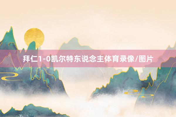 拜仁1-0凯尔特东说念主体育录像/图片