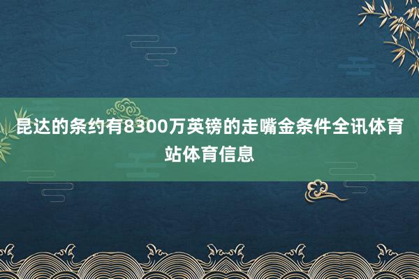 昆达的条约有8300万英镑的走嘴金条件全讯体育站体育信息