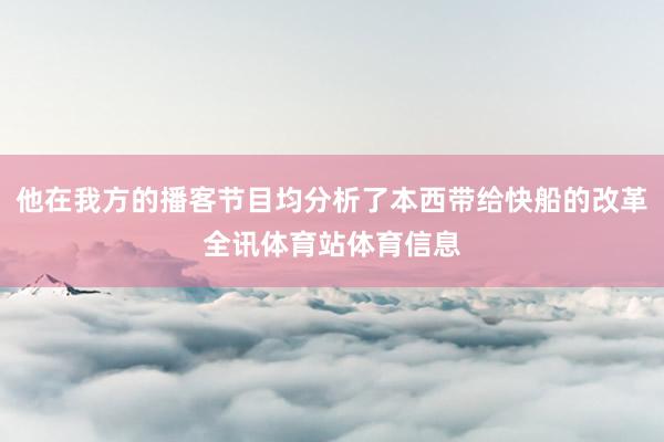 他在我方的播客节目均分析了本西带给快船的改革全讯体育站体育信息