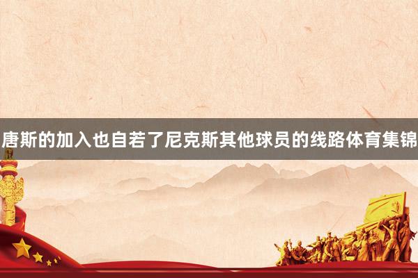 唐斯的加入也自若了尼克斯其他球员的线路体育集锦