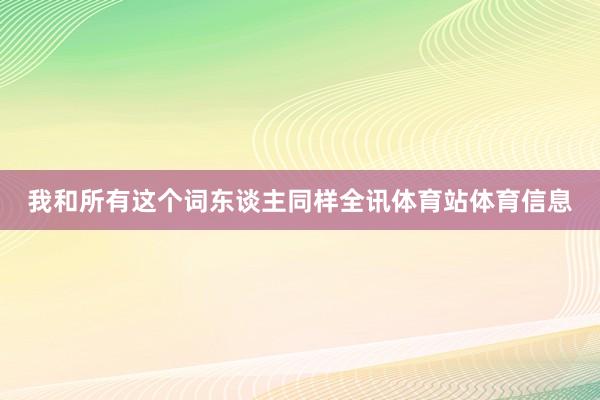 我和所有这个词东谈主同样全讯体育站体育信息