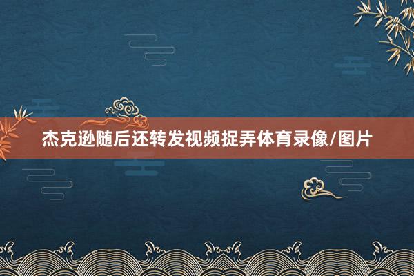 杰克逊随后还转发视频捉弄体育录像/图片