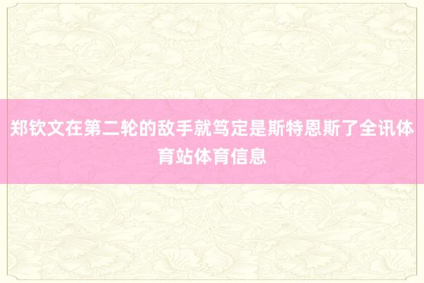 郑钦文在第二轮的敌手就笃定是斯特恩斯了全讯体育站体育信息