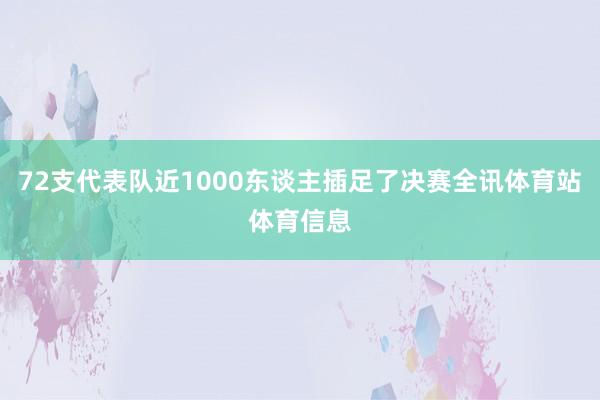 72支代表队近1000东谈主插足了决赛全讯体育站体育信息