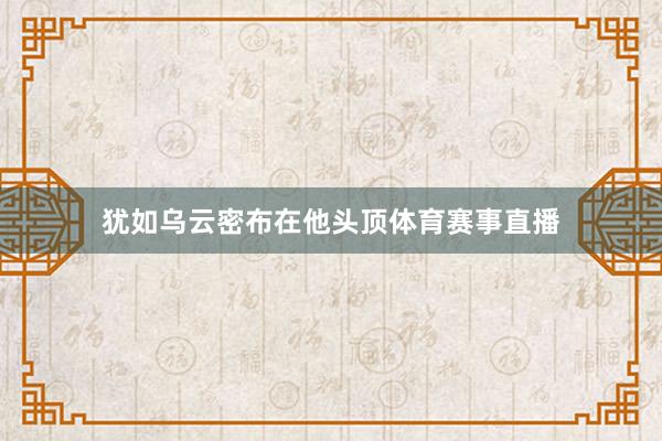 犹如乌云密布在他头顶体育赛事直播