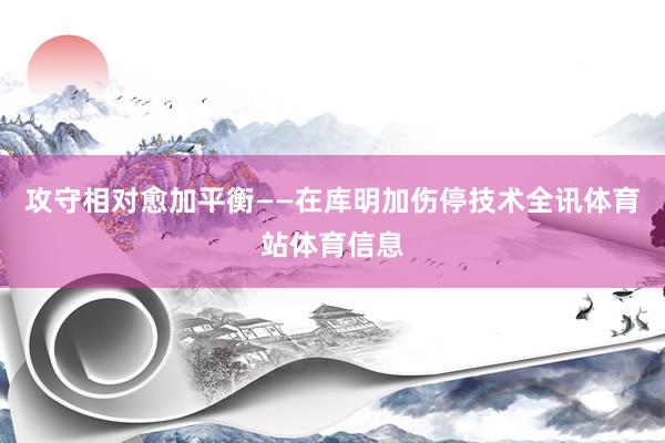 攻守相对愈加平衡——在库明加伤停技术全讯体育站体育信息