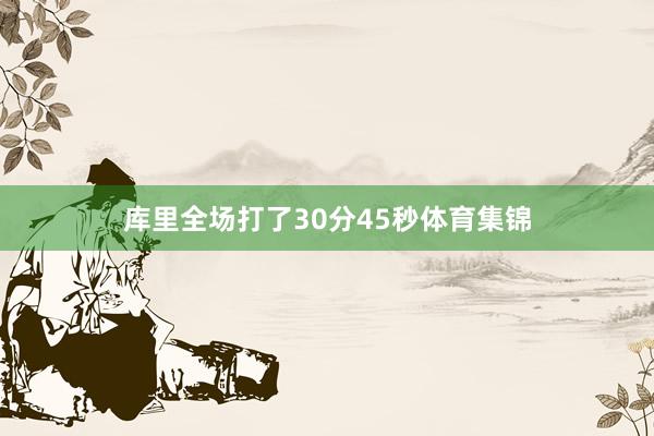 库里全场打了30分45秒体育集锦