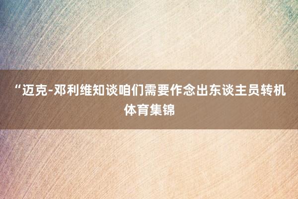 “迈克-邓利维知谈咱们需要作念出东谈主员转机体育集锦