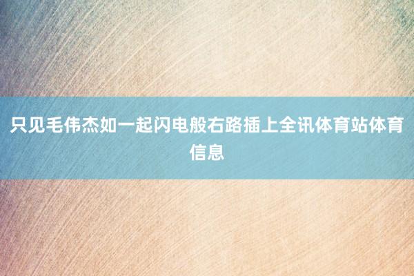 只见毛伟杰如一起闪电般右路插上全讯体育站体育信息