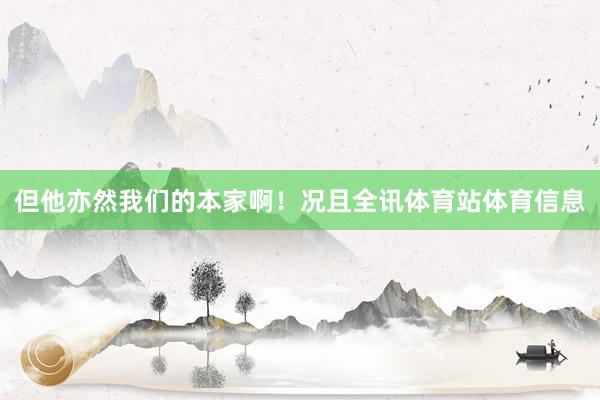 但他亦然我们的本家啊！况且全讯体育站体育信息