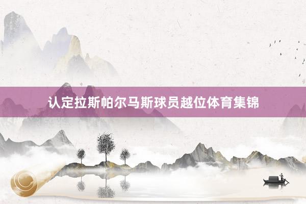 认定拉斯帕尔马斯球员越位体育集锦