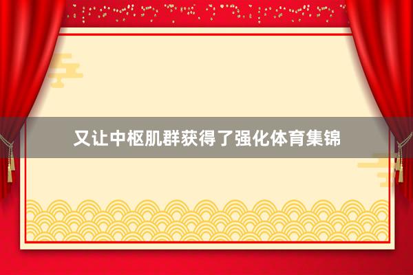又让中枢肌群获得了强化体育集锦