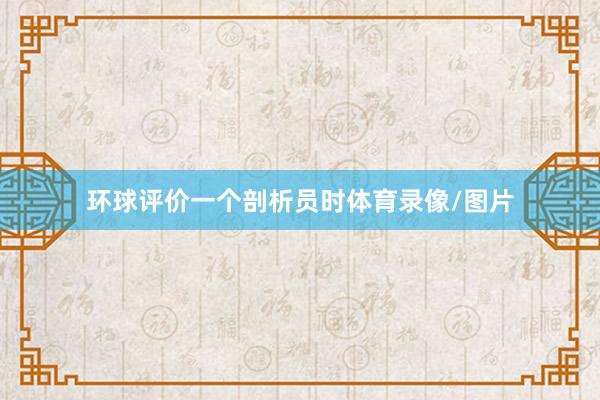 环球评价一个剖析员时体育录像/图片