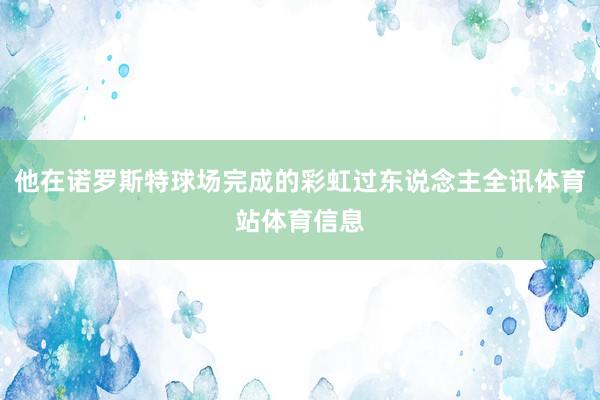 他在诺罗斯特球场完成的彩虹过东说念主全讯体育站体育信息